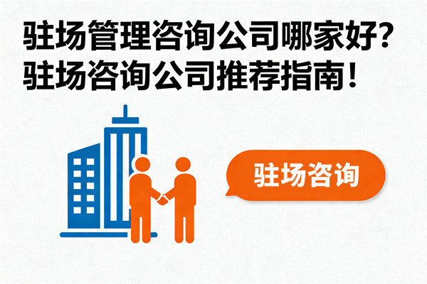 駐場(chǎng)管理咨詢公司哪家好？駐場(chǎng)咨詢公司推薦指南！