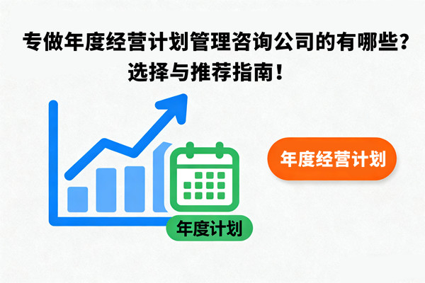 專做年度經(jīng)營計(jì)劃管理咨詢公司的有哪些？選擇與推薦指南！