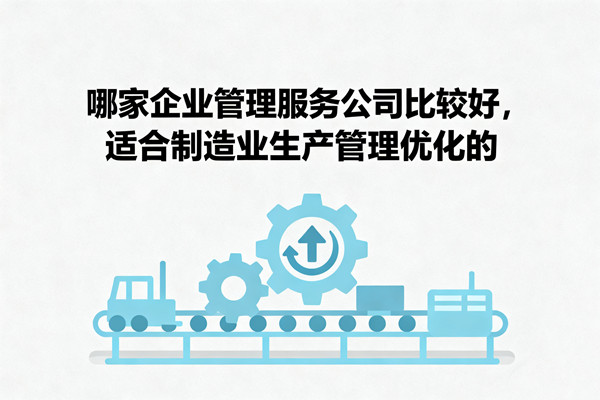 哪家企業(yè)管理服務(wù)公司比較好，適合制造業(yè)生產(chǎn)管理優(yōu)化的