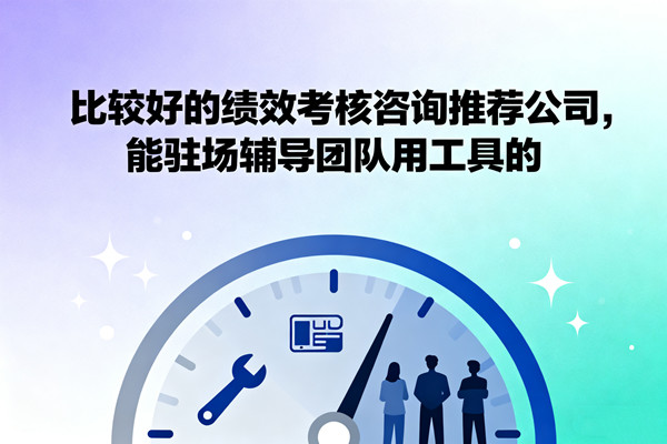 比較好的績效考核咨詢推薦公司，能駐場輔導團隊用工具的