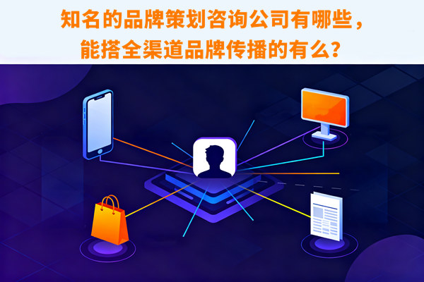知名的品牌策劃咨詢公司有哪些，能搭全渠道品牌傳播的有么？